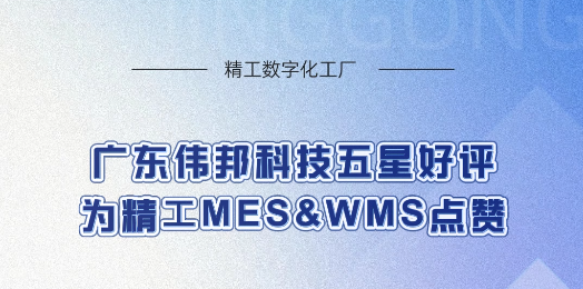 商用智慧系统头部企业--广东伟邦科技（MES+WMS双系统项目）给精工智能全五星好评！