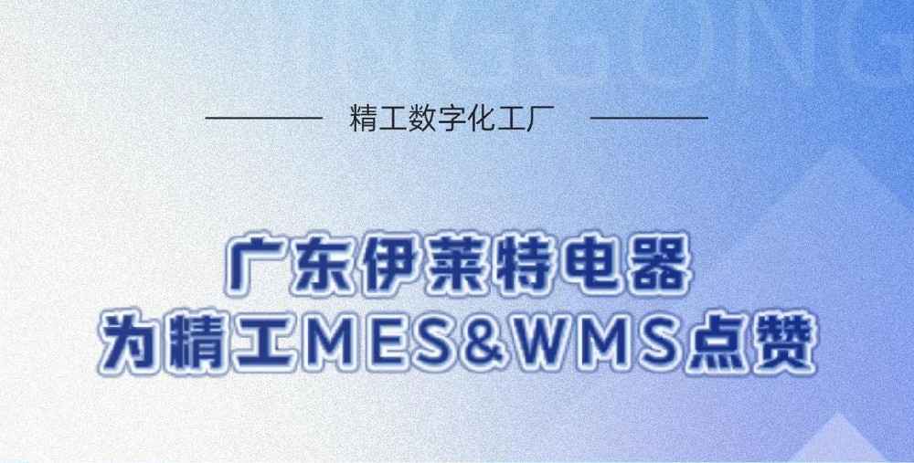 知名家电公司--广东伊莱特电器（MES+WMS双系统项目）给精工智能点赞
